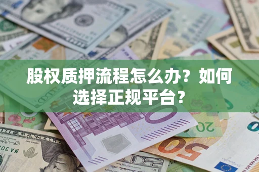 北京股权质押流程怎么办？如何选择正规平台？