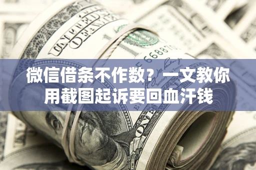 北京微信借条不作数？一文教你用截图起诉要回血汗钱