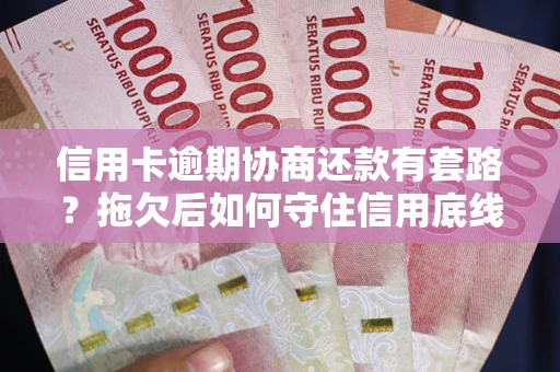 北京信用卡逾期协商还款有套路？拖欠后如何守住信用底线？