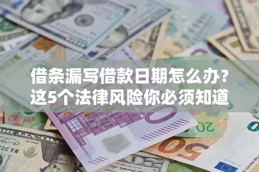 北京借条漏写借款日期怎么办？这5个法律风险你必须知道