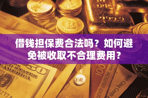 北京借钱担保费合法吗？如何避免被收取不合理费用？