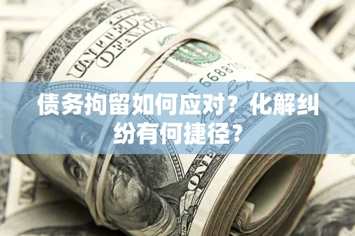 北京债务拘留如何应对？化解纠纷有何捷径？