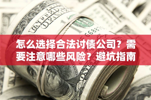 北京怎么选择合法讨债公司？需要注意哪些风险？避坑指南来了！