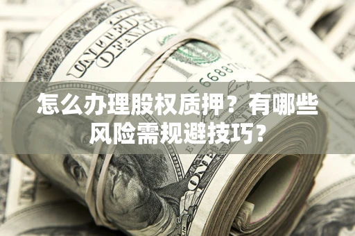 北京怎么办理股权质押？有哪些风险需规避技巧？
