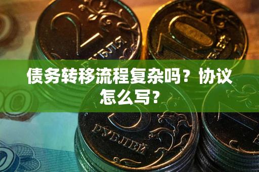 北京债务转移流程复杂吗？协议怎么写？