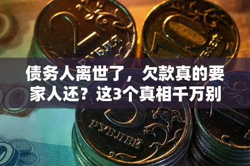 北京债务人离世了，欠款真的要家人还？这3个真相千万别弄错