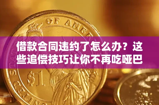 北京借款合同违约了怎么办？这些追偿技巧让你不再吃哑巴亏