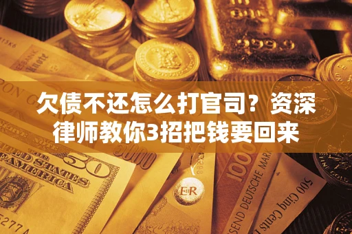 北京欠债不还怎么打官司？资深律师教你3招把钱要回来