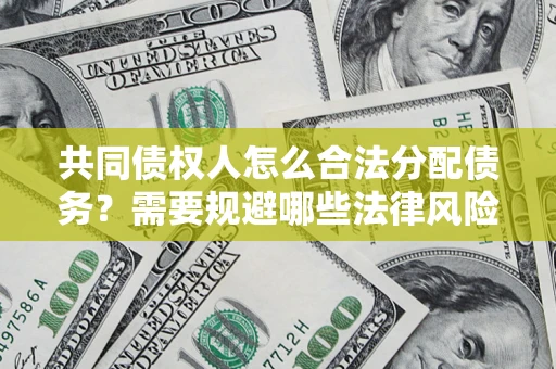 北京共同债权人怎么合法分配债务？需要规避哪些法律风险？