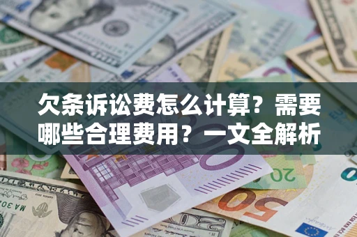 北京欠条诉讼费怎么计算？需要哪些合理费用？一文全解析