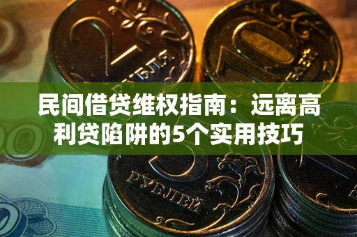 北京民间借贷维权指南：远离高利贷陷阱的5个实用技巧
