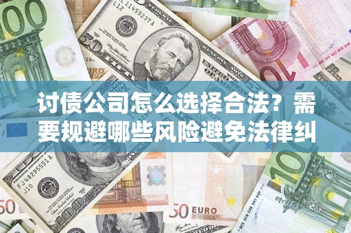 北京讨债公司怎么选择合法？需要规避哪些风险避免法律纠纷？