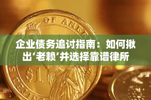 北京企业债务追讨指南：如何揪出‘老赖’并选择靠谱律所