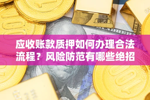 北京应收账款质押如何办理合法流程？风险防范有哪些绝招？