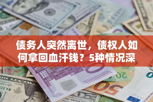 北京债务人突然离世，债权人如何拿回血汗钱？5种情况深度解析