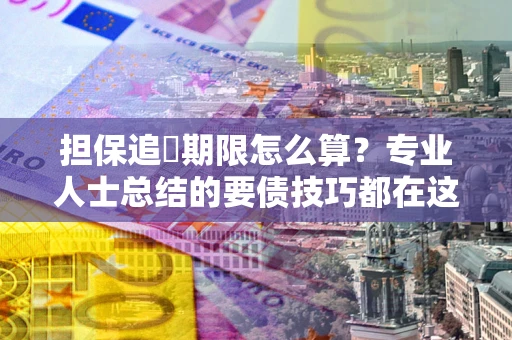 北京担保追償期限怎么算？专业人士总结的要债技巧都在这里了