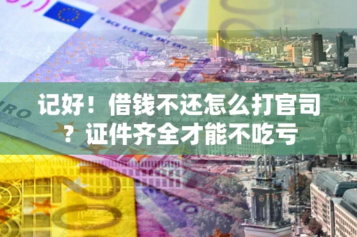 北京记好！借钱不还怎么打官司？证件齐全才能不吃亏