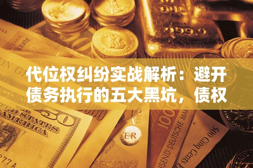 北京代位权纠纷实战解析：避开债务执行的五大黑坑，债权人必看指南