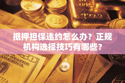 北京抵押担保违约怎么办？正规机构选择技巧有哪些？