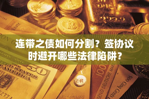 北京连带之债如何分割？签协议时避开哪些法律陷阱？