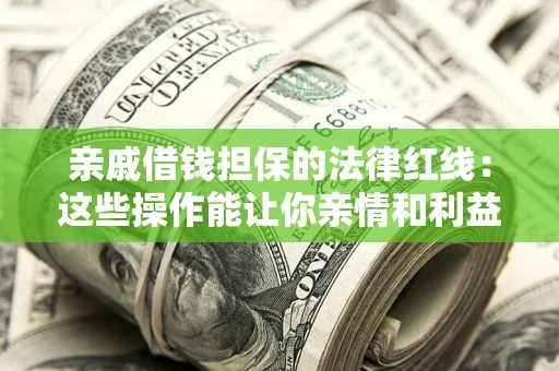 北京亲戚借钱担保的法律红线：这些操作能让你亲情和利益两不误