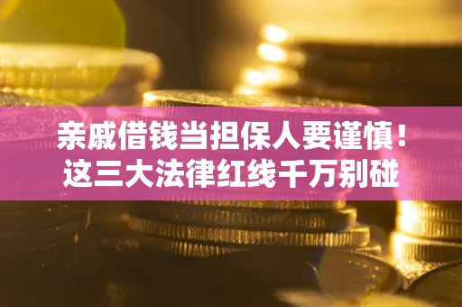北京亲戚借钱当担保人要谨慎！这三大法律红线千万别碰