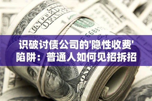 北京识破讨债公司的'隐性收费'陷阱：普通人如何见招拆招？
