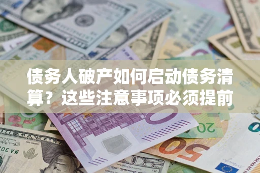北京债务人破产如何启动债务清算？这些注意事项必须提前知道
