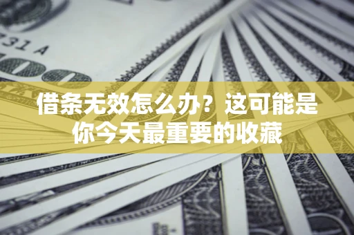 北京借条无效怎么办？这可能是你今天最重要的收藏