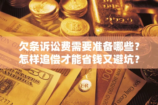 北京欠条诉讼费需要准备哪些？怎样追偿才能省钱又避坑？