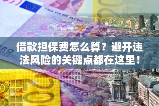 北京借款担保费怎么算？避开违法风险的关键点都在这里！