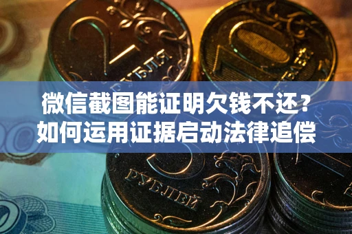 北京微信截图能证明欠钱不还？如何运用证据启动法律追偿程序？
