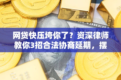 北京网贷快压垮你了？资深律师教你3招合法协商延期，摆脱暴力催收！