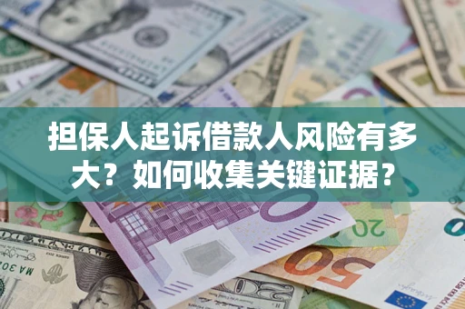 北京担保人起诉借款人风险有多大？如何收集关键证据？