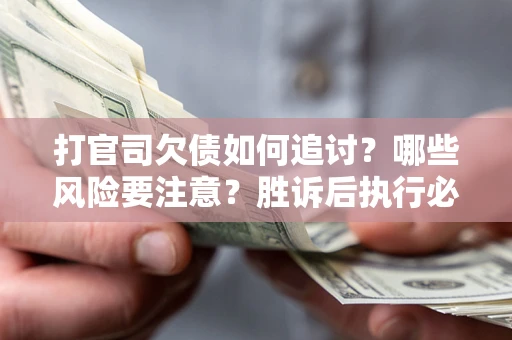 北京打官司欠债如何追讨？哪些风险要注意？胜诉后执行必看！