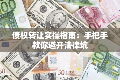 北京债权转让实操指南：手把手教你避开法律坑