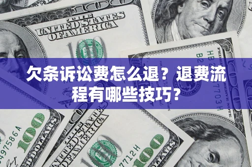 北京欠条诉讼费怎么退？退费流程有哪些技巧？