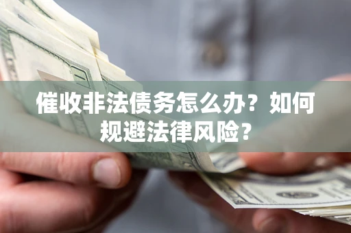 北京催收非法债务怎么办？如何规避法律风险？