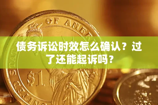 北京债务诉讼时效怎么确认？过了还能起诉吗？