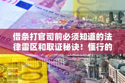 北京借条打官司前必须知道的法律雷区和取证秘诀！懂行的人已经留好这些证据