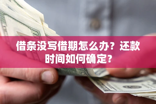 北京借条没写借期怎么办？还款时间如何确定？