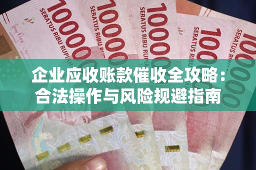 北京企业应收账款催收全攻略：合法操作与风险规避指南