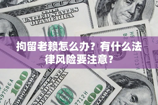 北京拘留老赖怎么办？有什么法律风险要注意？