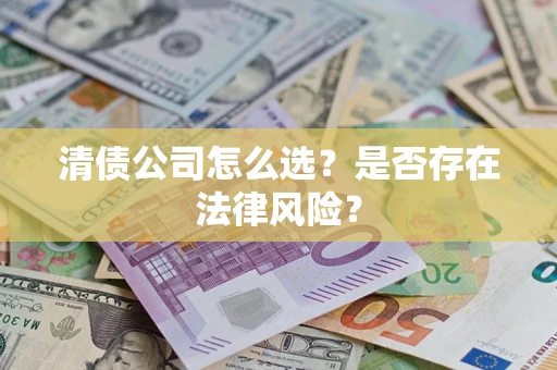 北京清债公司怎么选？是否存在法律风险？