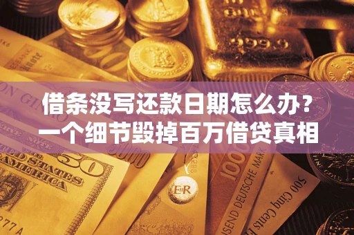 北京借条没写还款日期怎么办？一个细节毁掉百万借贷真相