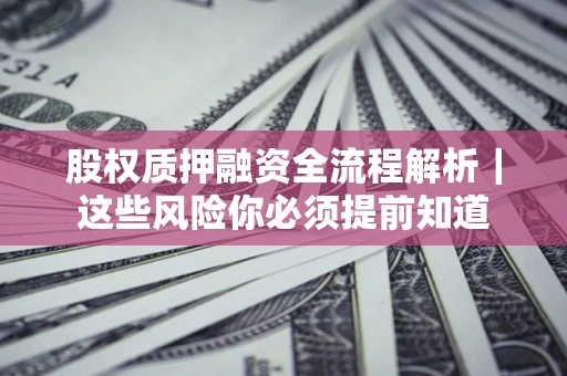 北京股权质押融资全流程解析｜这些风险你必须提前知道