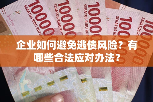 北京企业如何避免逃债风险？有哪些合法应对办法？