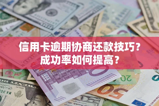 北京信用卡逾期协商还款技巧？成功率如何提高？