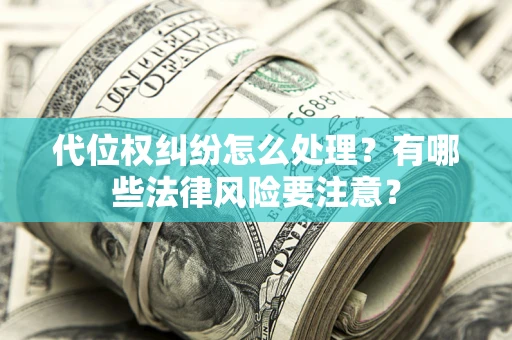 北京代位权纠纷怎么处理？有哪些法律风险要注意？