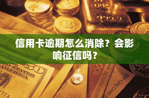 北京信用卡逾期怎么消除？会影响征信吗？